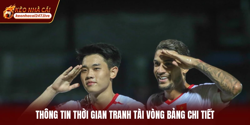 Thông tin thời gian tranh tài vòng bảng chi tiết